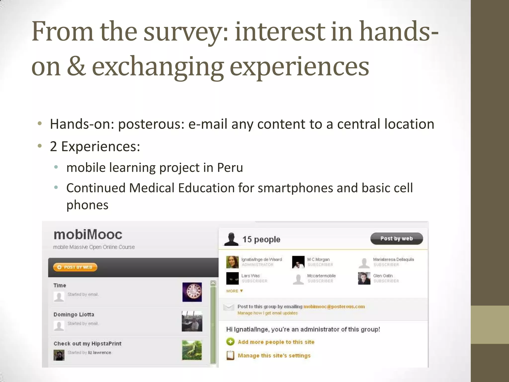From the survey: interest in hands-on & exchangingexperiencesHands-on: posterous: e-mail any content to a centrallocation2 Experiences: mobile learning project in PeruContinuedMedicalEducationforsmartphonesand basic cellphones