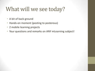 Whatwill we seetoday?A bit of back-groundHands-on moment (postingtoposterous)2 mobile learning projectsYourquestionsandremarks on ANY mLearning subject! 