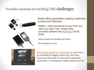 FeedbackAdvantagesTheyliked the relevant information that was broughttothemLearning at theirown convenienceOpened new ways of learningTheyfeltconnectedwithpeersDisadvantagesAccess was notensured in the field andthiscould drain the batteryThe screen was small forlearning (in the oldercellphone types)Without electricity the batterycan run outGraphics/tablessometimesunclear on small screens