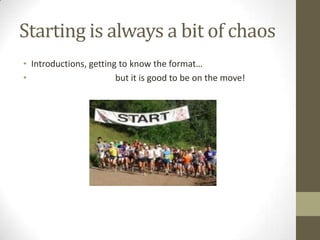 Starting is always a bit of chaosIntroductions, gettingtoknow the format… 			but it is goodtobe on the move!