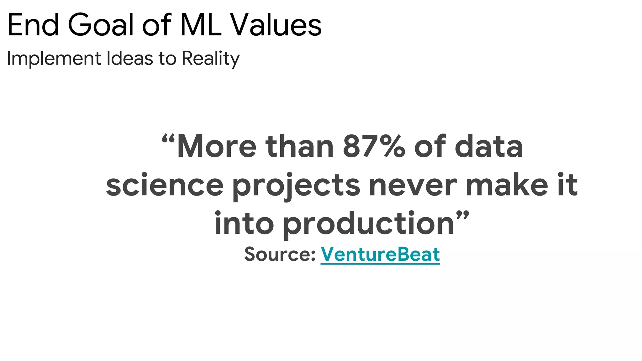 End Goal of ML Values
Implement Ideas to Reality
“More than 87% of data
science projects never make it
into production”
Source: VentureBeat
 