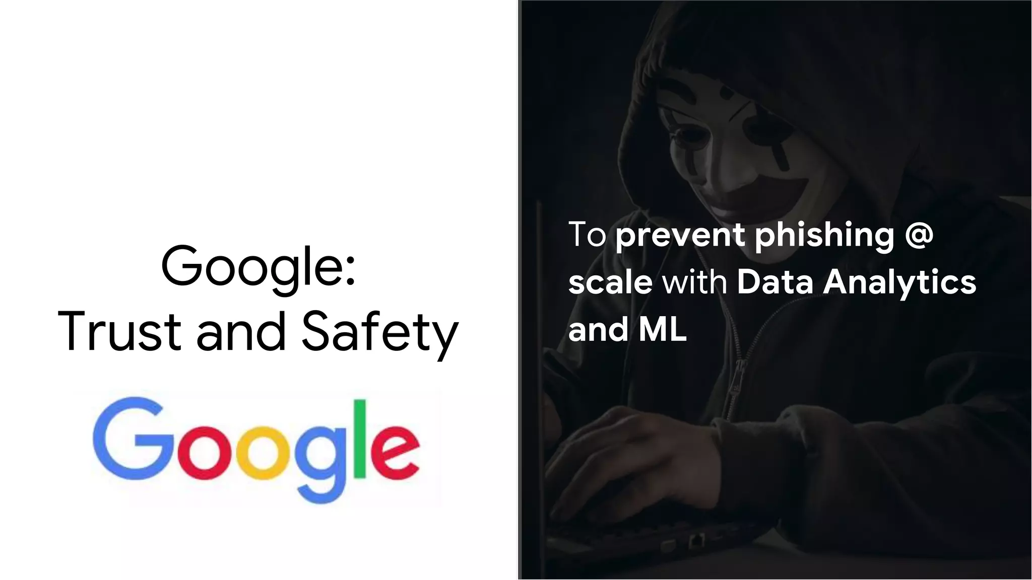 Google:
Trust and Safety
To prevent phishing @
scale with Data Analytics
and ML
 