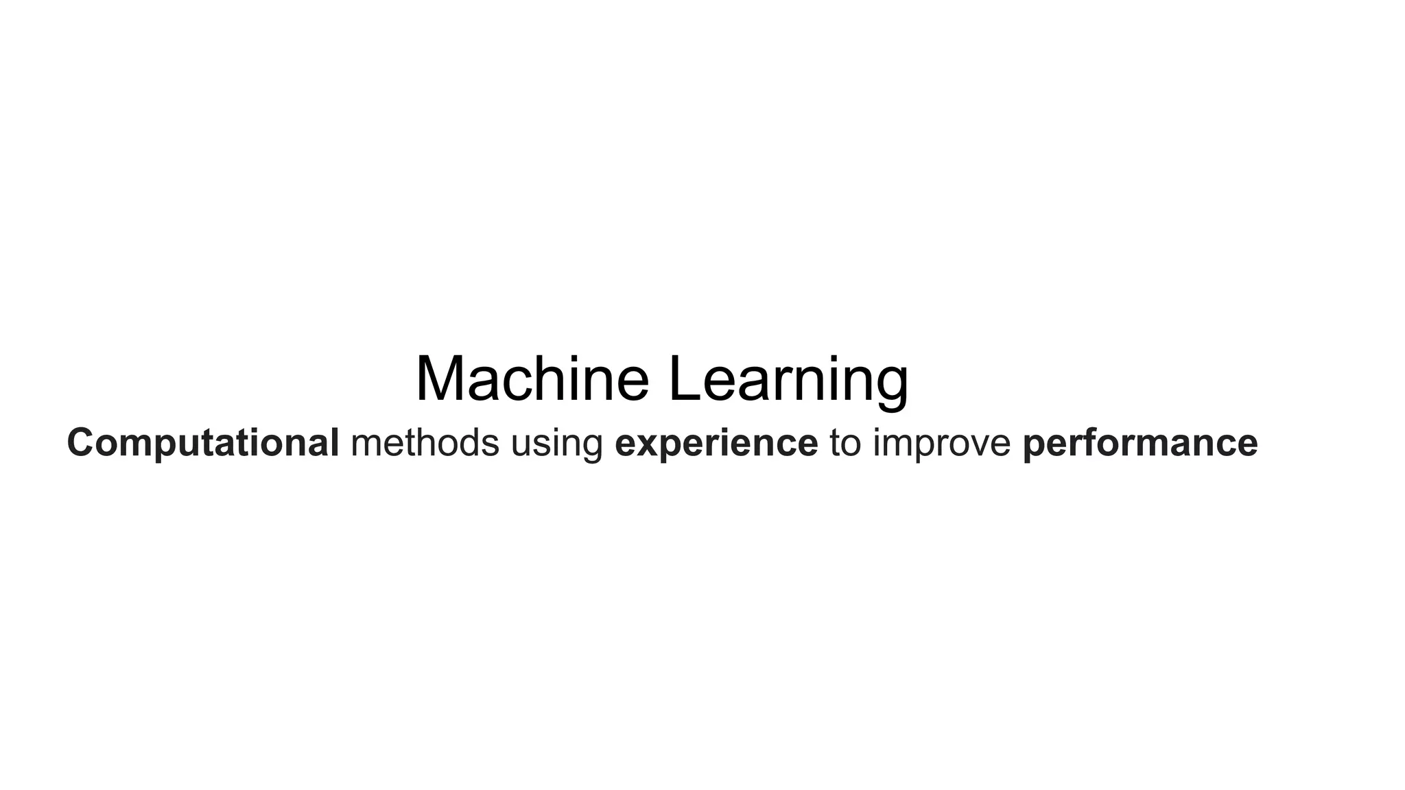 Machine Learning
Computational methods using experience to improve performance
 