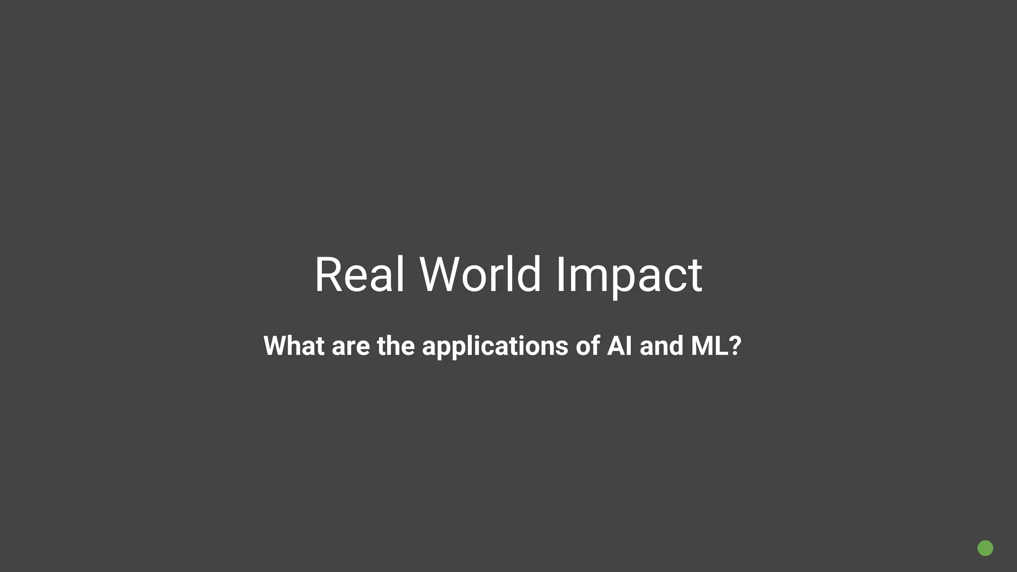 Real World Impact
What are the applications of AI and ML?
 