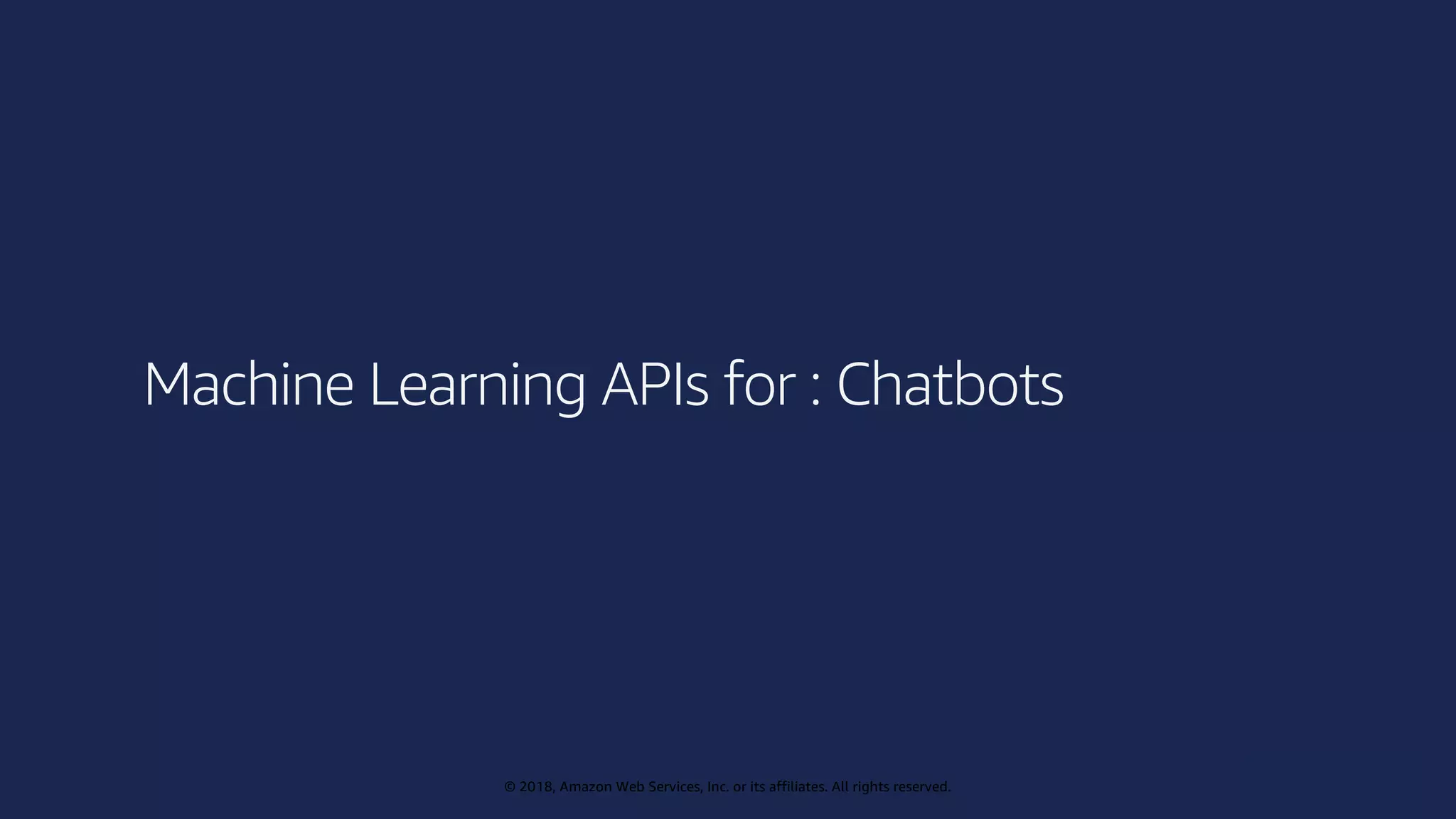 © 2019, Amazon Web Services, Inc. or its affiliates. All rights reserved.
© 2018, Amazon Web Services, Inc. or its affiliates. All rights reserved.
Machine Learning APIs for : Chatbots
 