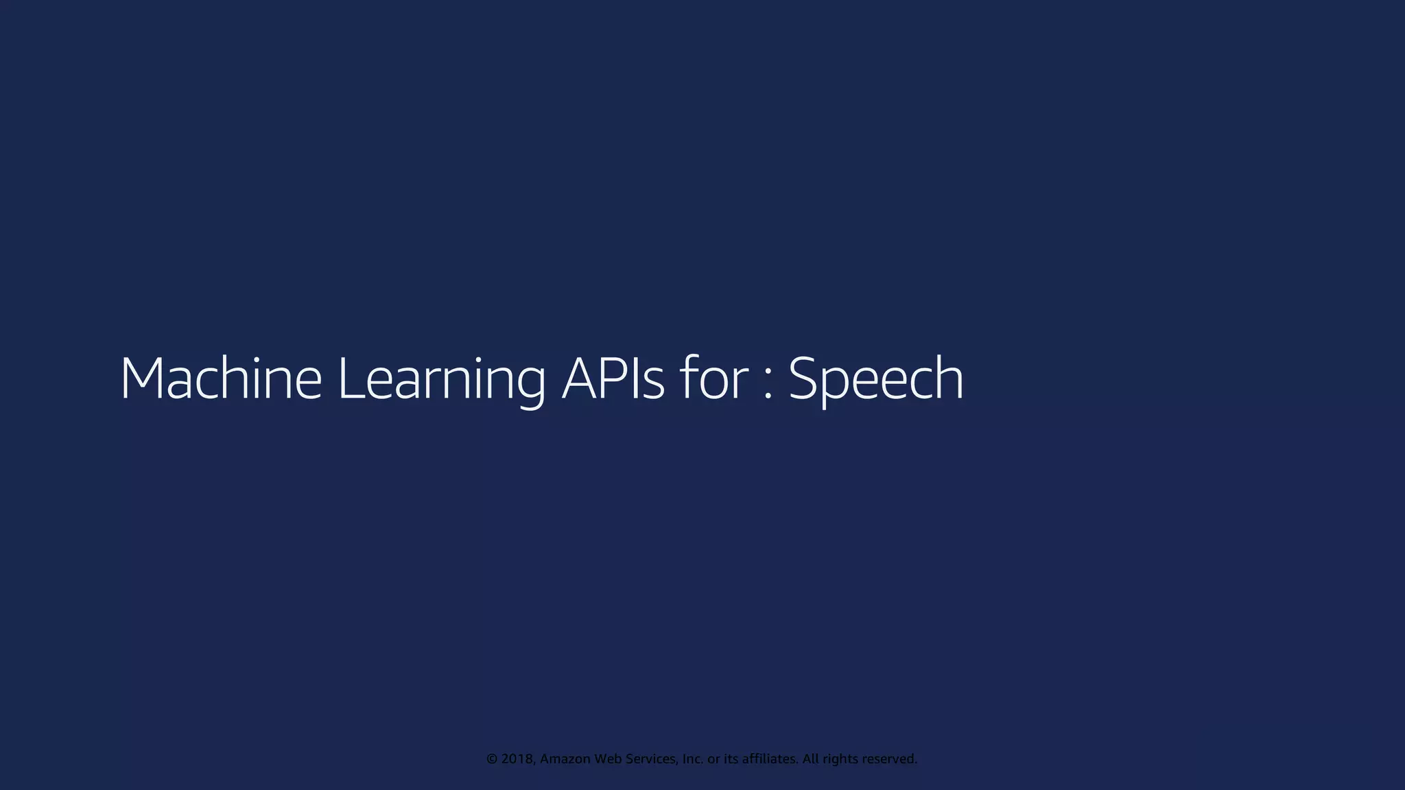 © 2019, Amazon Web Services, Inc. or its affiliates. All rights reserved.
© 2018, Amazon Web Services, Inc. or its affiliates. All rights reserved.
Machine Learning APIs for : Speech
 