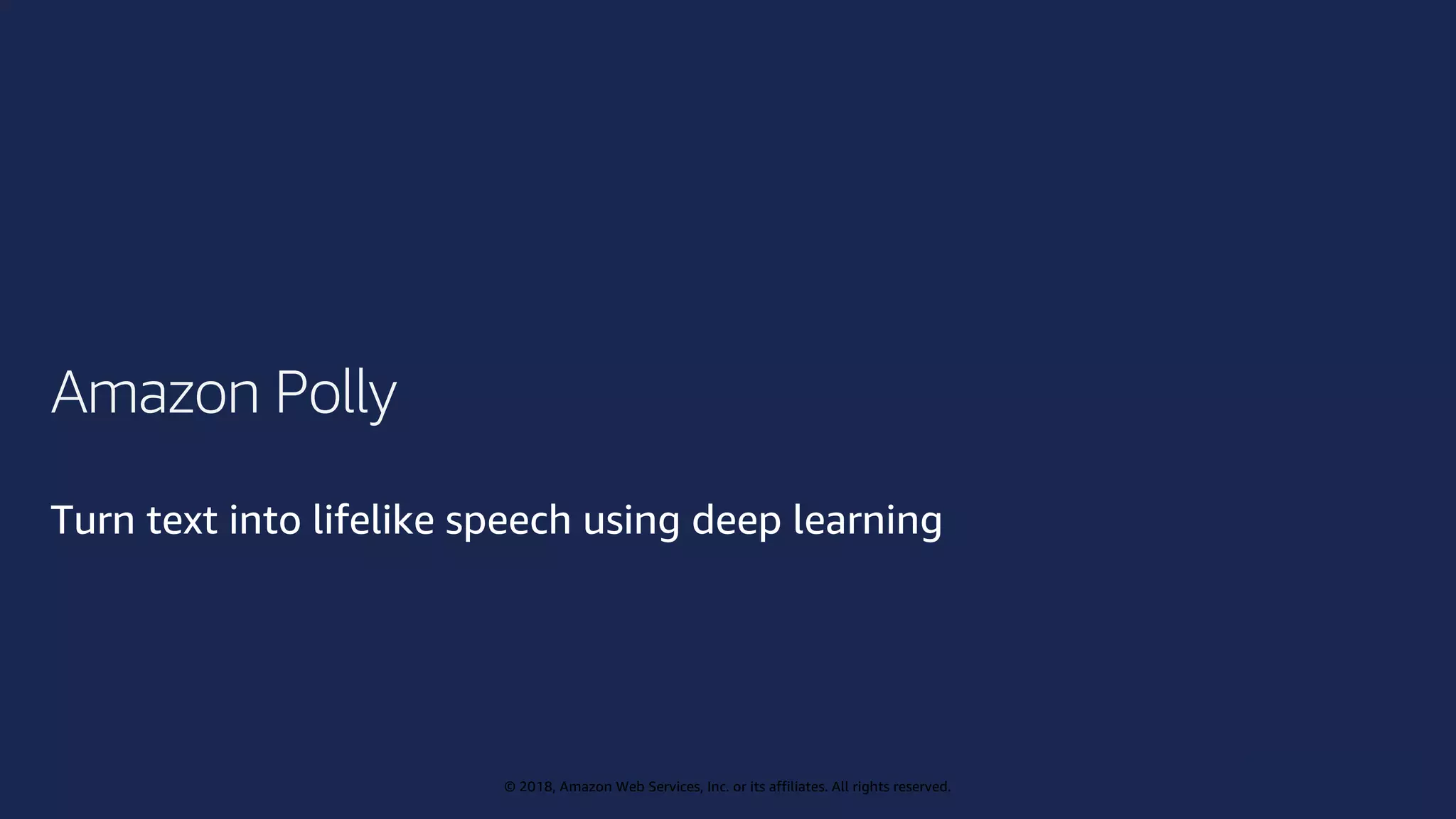 © 2019, Amazon Web Services, Inc. or its affiliates. All rights reserved.
© 2018, Amazon Web Services, Inc. or its affiliates. All rights reserved.
Amazon Polly
Turn text into lifelike speech using deep learning
 