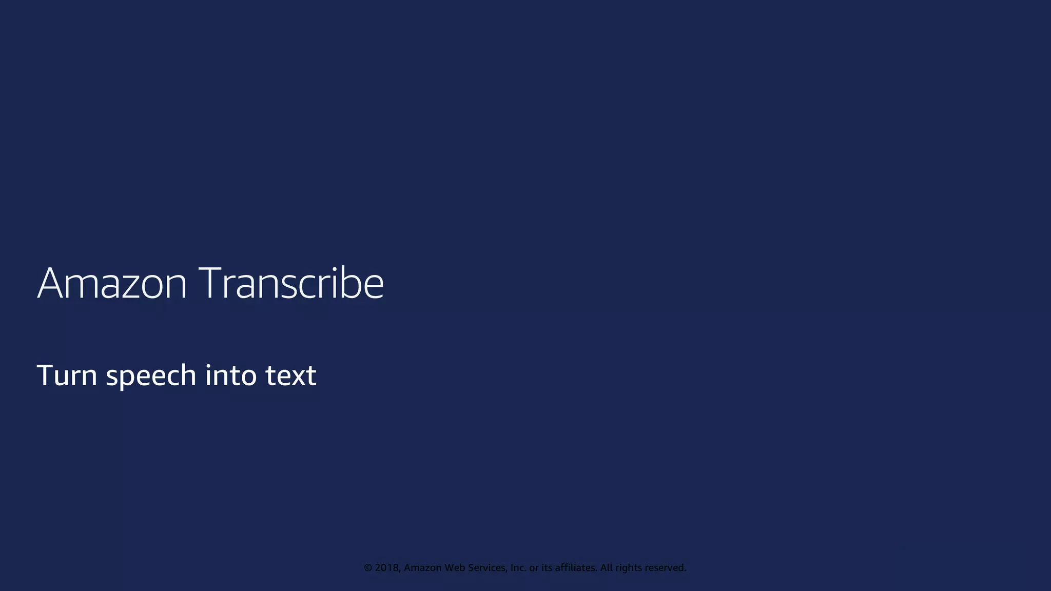 © 2019, Amazon Web Services, Inc. or its affiliates. All rights reserved.
© 2018, Amazon Web Services, Inc. or its affiliates. All rights reserved.
Amazon Transcribe
Turn speech into text
 