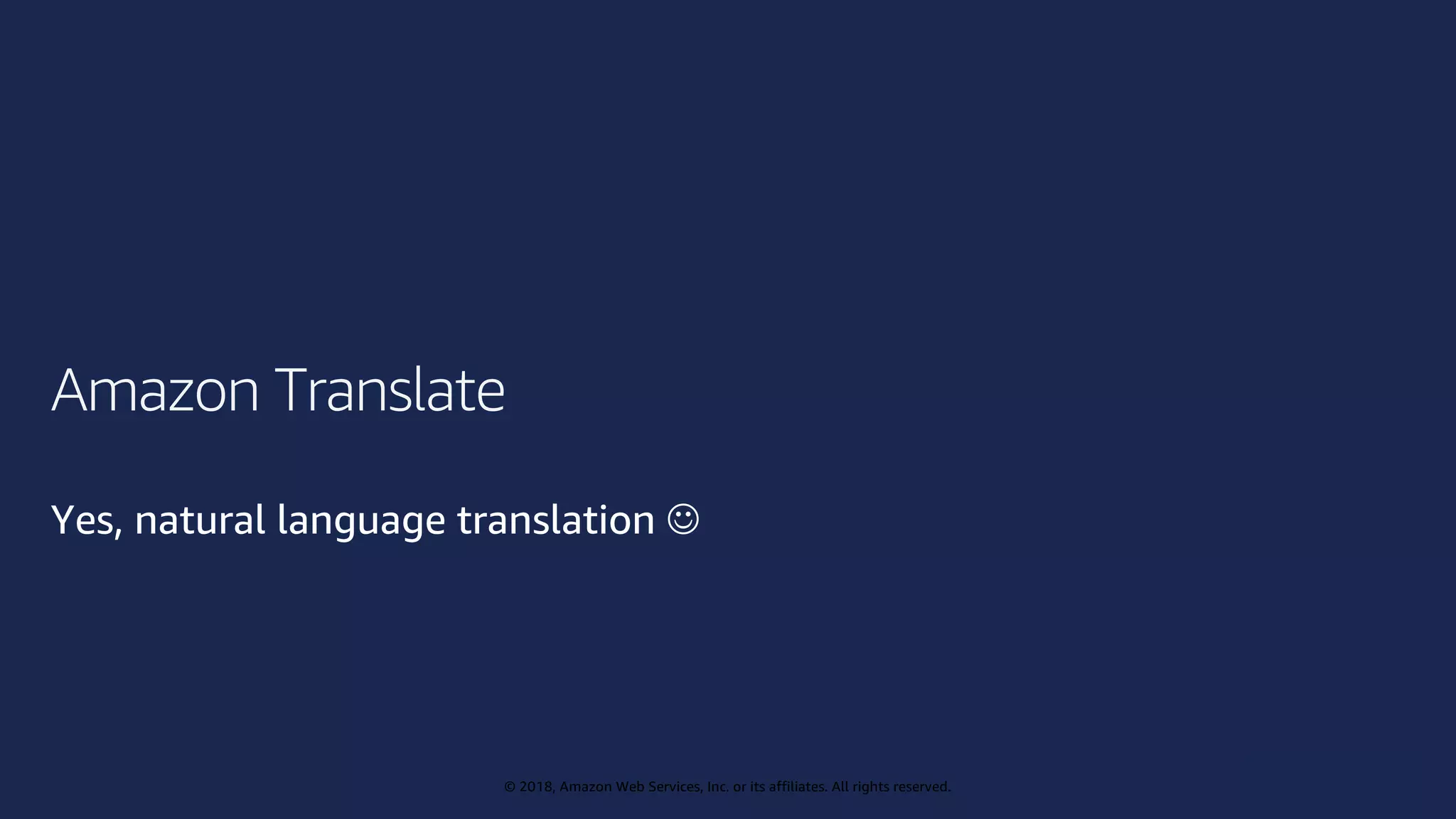 © 2019, Amazon Web Services, Inc. or its affiliates. All rights reserved.
© 2018, Amazon Web Services, Inc. or its affiliates. All rights reserved.
Amazon Translate
Yes, natural language translation J
 