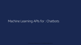 © 2019, Amazon Web Services, Inc. or its affiliates. All rights reserved.
© 2018, Amazon Web Services, Inc. or its affiliates. All rights reserved.
Machine Learning APIs for : Chatbots
 