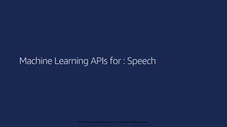 © 2019, Amazon Web Services, Inc. or its affiliates. All rights reserved.
© 2018, Amazon Web Services, Inc. or its affiliates. All rights reserved.
Machine Learning APIs for : Speech
 