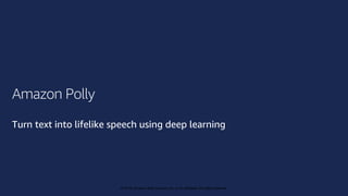 © 2019, Amazon Web Services, Inc. or its affiliates. All rights reserved.
© 2018, Amazon Web Services, Inc. or its affiliates. All rights reserved.
Amazon Polly
Turn text into lifelike speech using deep learning
 