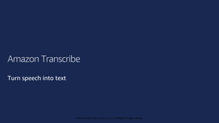 © 2019, Amazon Web Services, Inc. or its affiliates. All rights reserved.
© 2018, Amazon Web Services, Inc. or its affiliates. All rights reserved.
Amazon Transcribe
Turn speech into text
 