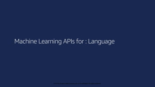 © 2019, Amazon Web Services, Inc. or its affiliates. All rights reserved.
© 2018, Amazon Web Services, Inc. or its affiliates. All rights reserved.
Machine Learning APIs for : Language
 