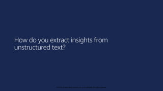 © 2019, Amazon Web Services, Inc. or its affiliates. All rights reserved.
© 2018, Amazon Web Services, Inc. or its affiliates. All rights reserved.
How do you extract insights from
unstructured text?
 