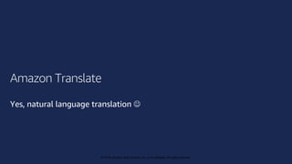 © 2019, Amazon Web Services, Inc. or its affiliates. All rights reserved.
© 2018, Amazon Web Services, Inc. or its affiliates. All rights reserved.
Amazon Translate
Yes, natural language translation J
 