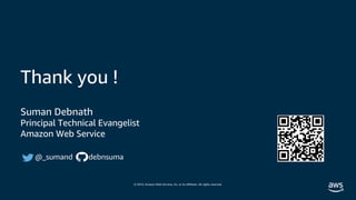 © 2019, Amazon Web Services, Inc. or its affiliates. All rights reserved.
Thank you !
Suman Debnath
Principal Technical Evangelist
Amazon Web Service
@_sumand debnsuma
 