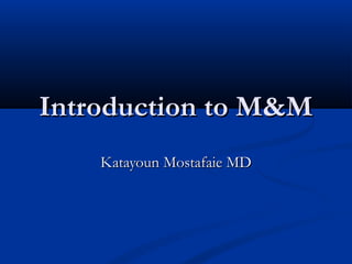 Introduction to M&MIntroduction to M&M
Katayoun Mostafaie MDKatayoun Mostafaie MD
 
