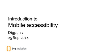 Introduction to 
Mobile accessibility 
Digpen 7 
25 Sep 2014 
 