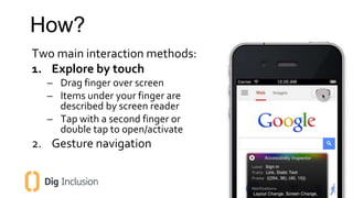 How? 
Two main interaction methods: 
1. Explore by touch 
– Drag finger over screen 
– Items under your finger are 
descri...