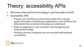 • We know what assistive technology is, but how does it work? 
• Accessibility APIs 
– Present user interfaces as informat...