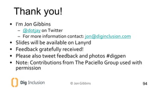 Thank you! 
• I’m Jon Gibbins 
– @dotjay on Twitter 
– For more information contact: jon@diginclusion.com 
• Slides will b...