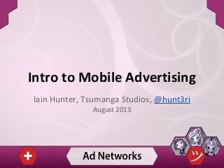 Intro to Mobile Advertising
Iain Hunter, Tsumanga Studios, @hunt3ri
August 2013
 