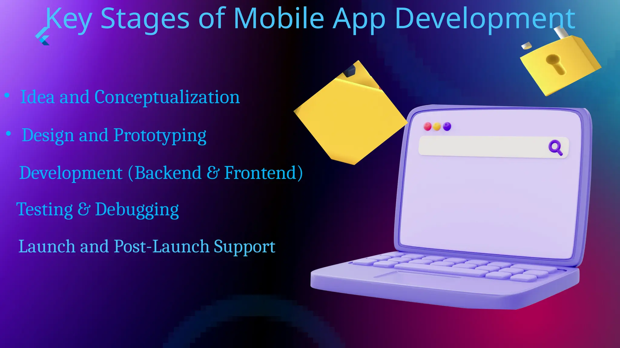 Key Stages of Mobile App Development
• Idea and Conceptualization
• Design and Prototyping
Development (Backend & Frontend)
Testing & Debugging
Launch and Post-Launch Support
 