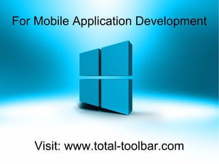 For Mobile Application Development
Visit: www.total-toolbar.com
 