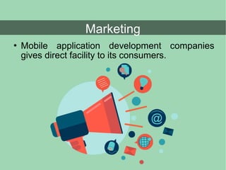  Mobile application development companies
gives direct facility to its consumers.
Marketing
 