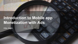 Irfan Arghi
Introduction to Mobile app
Monetization with Ads
 