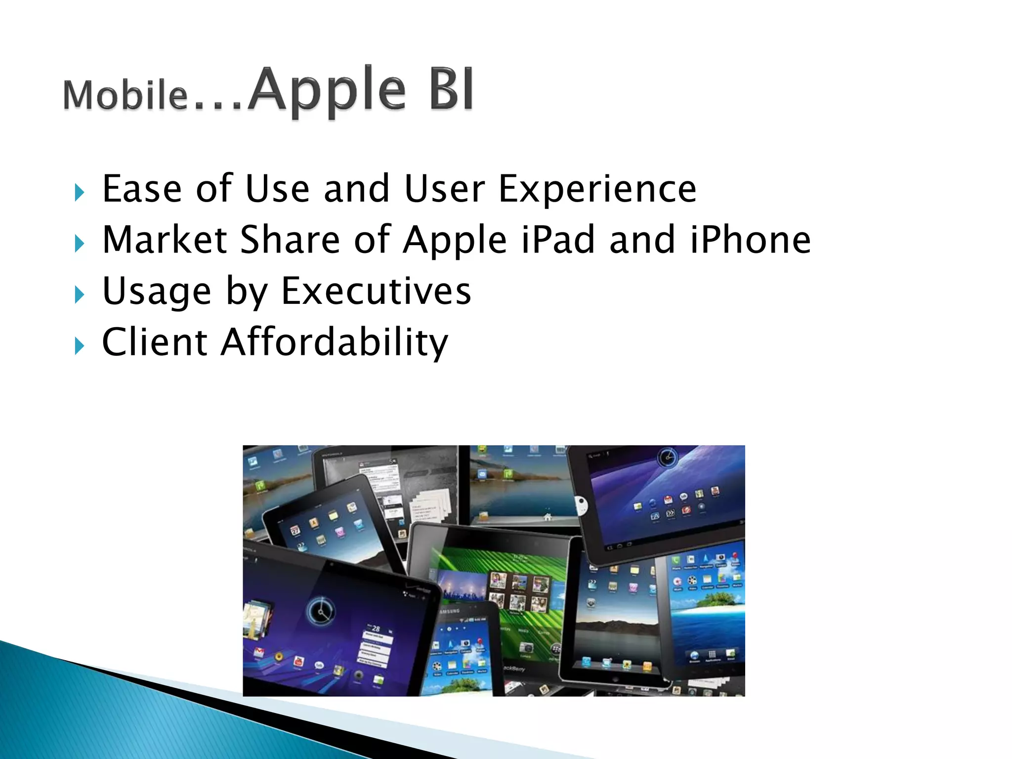    Ease of Use and User Experience
   Market Share of Apple iPad and iPhone
   Usage by Executives
   Client Affordability
 