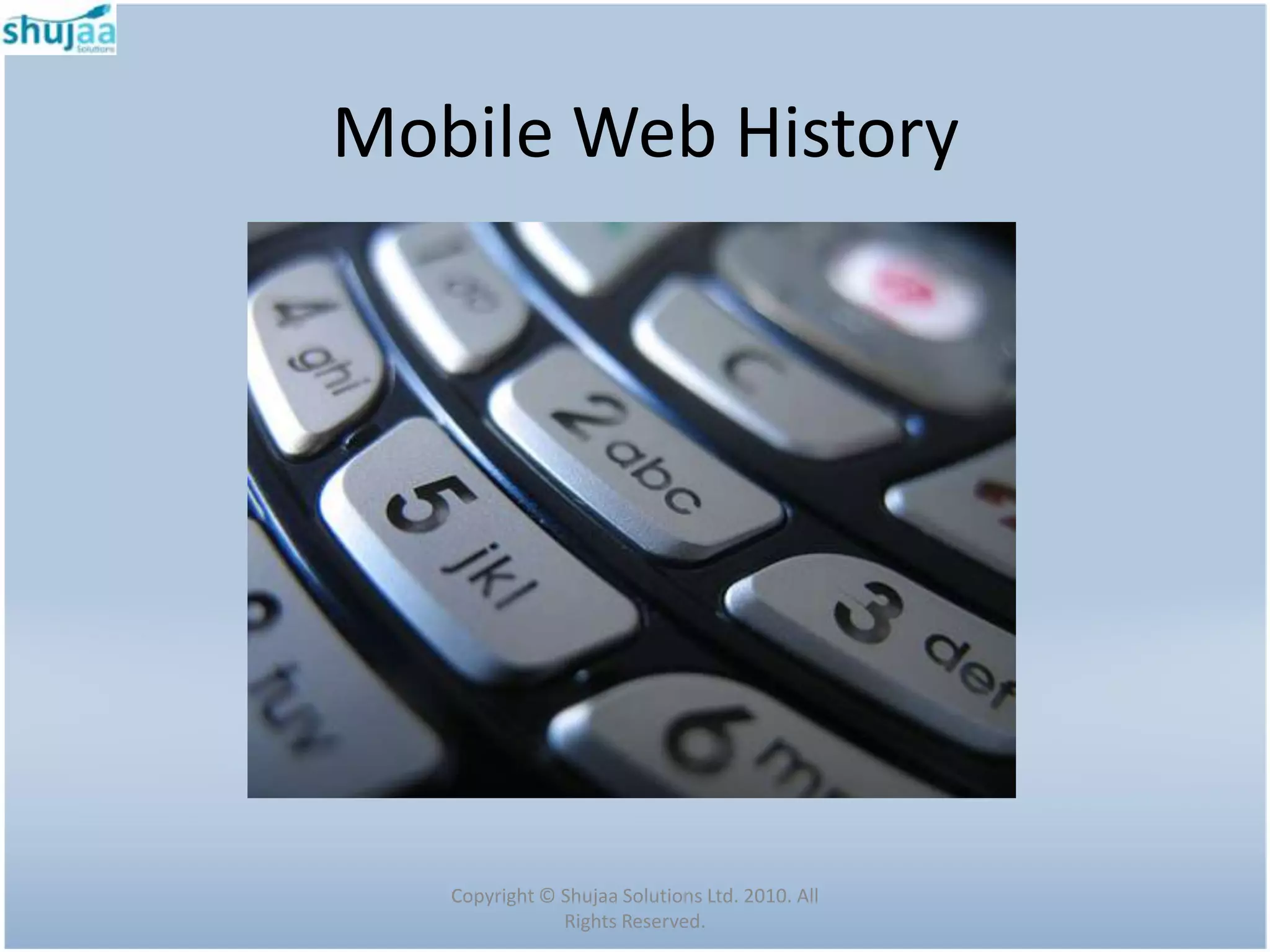 Mobile Web History




   Copyright © Shujaa Solutions Ltd. 2010. All
               Rights Reserved.
 