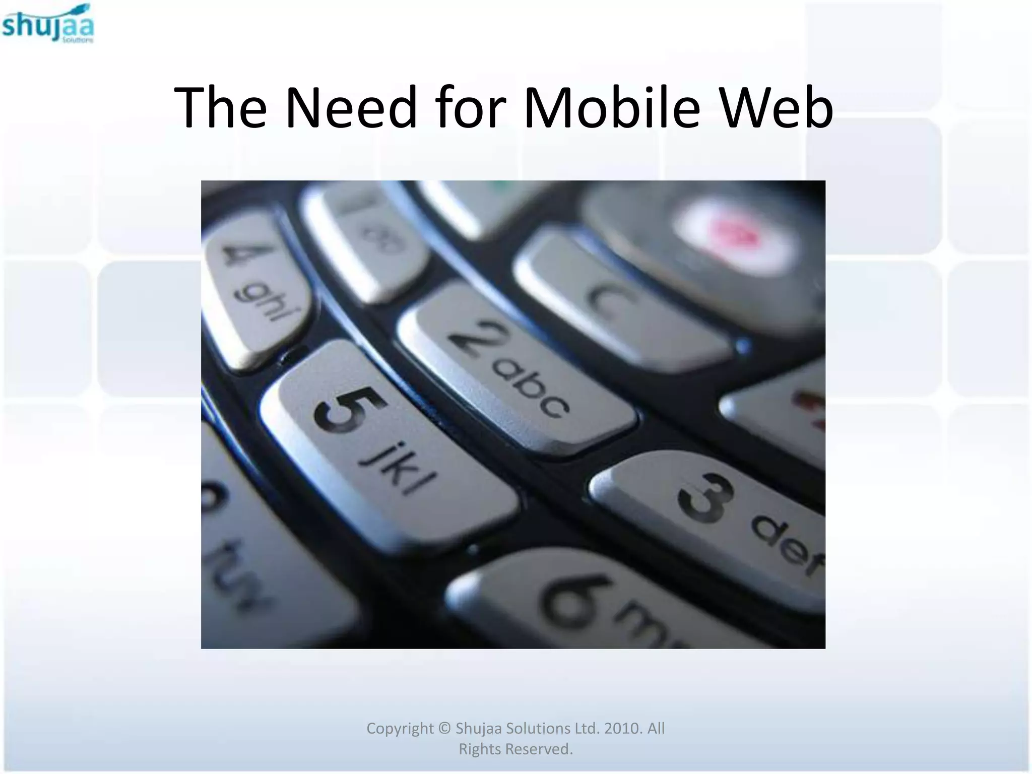 The Need for Mobile Web




      Copyright © Shujaa Solutions Ltd. 2010. All
                  Rights Reserved.
 