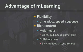  Flexibility
 time, place, speed, sequence
 Rich content
 Multimedia
▪ video, audio, text, game, quiz
 Collaboration
▪ Synchronous, assynchronous
 