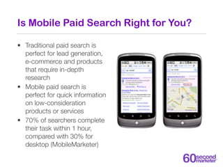 Is Mobile Paid Search Right for You?

• Traditional paid search is
  perfect for lead generation,
  e-commerce and product...