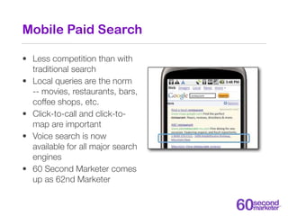 Mobile Paid Search

• Less competition than with
  traditional search
• Local queries are the norm
  -- movies, restaurant...