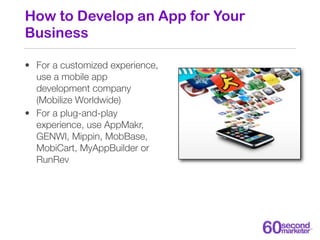How to Develop an App for Your
Business

• For a customized experience,
  use a mobile app
  development company
  (Mobili...