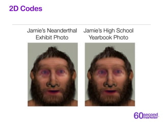 2D Codes

    Jamie’s Neanderthal   Jamie’s High School
       Exhibit Photo        Yearbook Photo
 