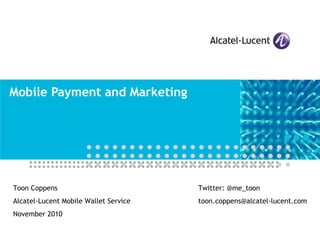 Mobile Payment and Marketing Toon Coppens Alcatel-Lucent Mobile Wallet Service November 2010 Twitter: @me_toon [email_address] 