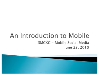 SMCKC - Mobile Social Media
             June 22, 2010
 