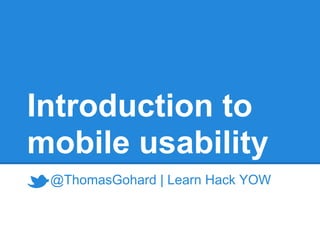 Introduction to
mobile usability
 @ThomasGohard | Learn Hack YOW
 