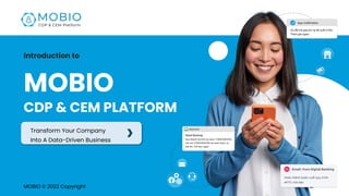 MOBIO
CDP & CEM PLATFORM
Introduction to
MOBIO © 2022 Copyright
Transform Your Company
Into A Data-Driven Business
 