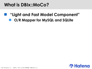 What is DBIx::MoCo? “ Light and Fast Model Component” O/R Mapper for MySQL and SQLite 