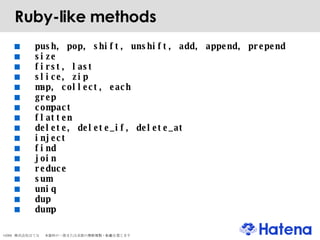 Ruby-like methods push, pop, shift, unshift, add, append, prepend size first, last slice, zip  map, collect, each grep compact flatten delete, delete_if, delete_at inject find join reduce sum uniq dup dump 
