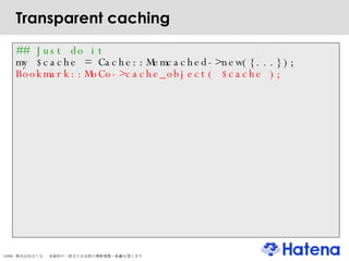 Transparent caching ## Just do it my $cache = Cache::Memcached->new({...}); Bookmark::MoCo->cache_object( $cache ); 