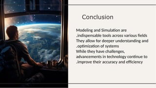 Conclusion
Modeling and Simulation are
indispensable tools across various fields
.
They allow for deeper understanding and
optimization of systems
.
While they have challenges,
advancements in technology continue to
improve their accuracy and efficiency
.
 