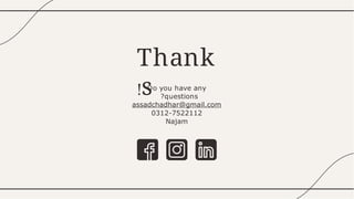 Thank
s
! Do you have any
questions
?
assadchadhar@gmail.com
0312-7522112
Najam
 