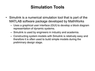 Simulation Tools
• Simulink is a numerical simulation tool that is part of the
MATLAB software package developed by MathWo...