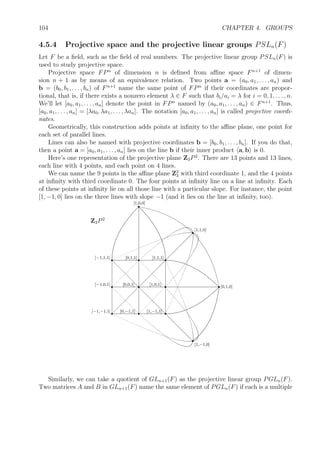 E
c
c
c
c
c
c
Since it only takes two of these three elements to generate A4, this graph has superﬂuous
information. All the edges labelled one of the letters can be removed making the graph
simpler.
Exercise 4.9. Find a Cayley graph for the symmetric group S4. There are various pairs or
triples of generators you can use. One is the pair a = (1234), b = (12).
4.3.2 Some small ﬁnite groups
We’ve seen a few families of ﬁnite groups including Cn the cyclic group of order n, Dn the
dihedral group of order 2n, Sn the symmetric group of order n!, and An the alternating group
of order n!/2.
The classiﬁcation of ﬁnite groups (up to isomorphism, of course) is extremely diﬃcult,
but we should look at a few more small ﬁnite groups. Later, we’ll look at the classiﬁcation
of ﬁnite Abelian groups, and ﬁnd that they’re all products of cyclic groups.
 